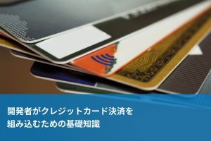 開発者がクレジットカード決済を組み込むための基礎知識