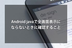 Android javaで全画面表示（没入感モード）にならないときに確認すること