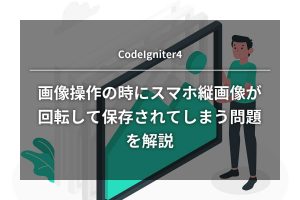 画像操作の時にスマホ縦画像が回転して保存されてしまう問題を解説【CodeIgniter4】