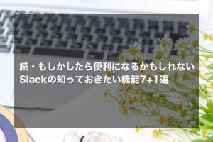 続・もしかしたら便利になるかもしれないSlackの知っておきたい機能7+1選