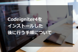 Codeigniter 4をインストールした後に行う手順について