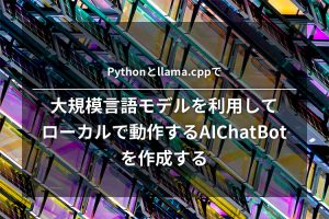 大規模言語モデルを利用して ローカルで動作するAIChatBotを作成する